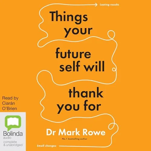 Things Your Future Self Will Thank You For By Dr Mark Rowe